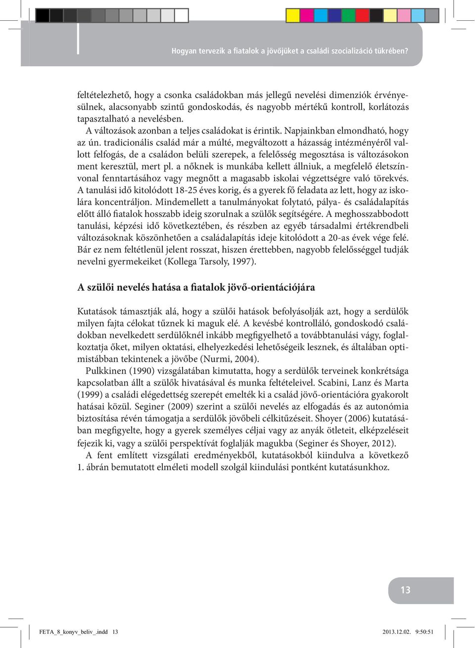 kontroll, korlátozás tapasztalható a nevelésben. A változások azonban a teljes családokat is érintik. Napjainkban elmondható, hogy az ún.