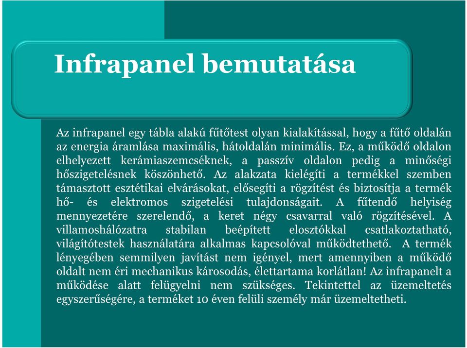 Az alakzata kielégíti a termékkel szemben támasztott esztétikai elvárásokat, elősegíti a rögzítést és biztosítja a termék hő- és elektromos szigetelési tulajdonságait.