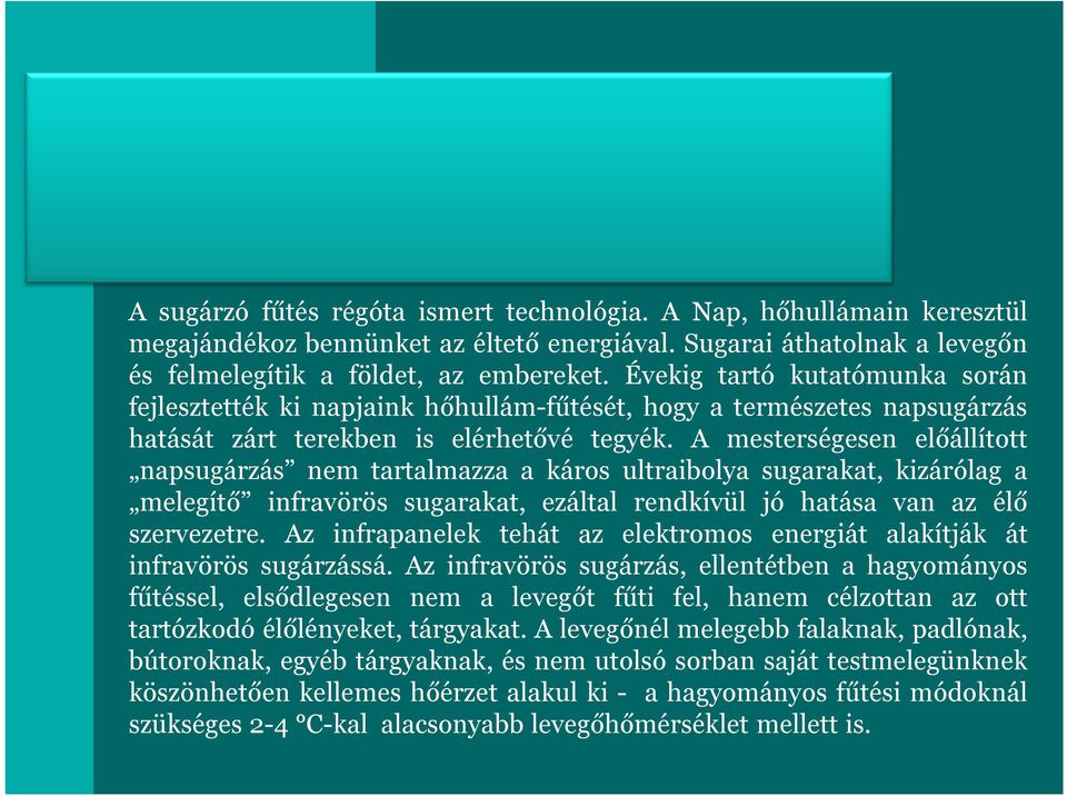 A mesterségesen előállított napsugárzás nem tartalmazza a káros ultraibolya sugarakat, kizárólag a melegítő infravörös sugarakat, ezáltal rendkívül jó hatása van az élő szervezetre.