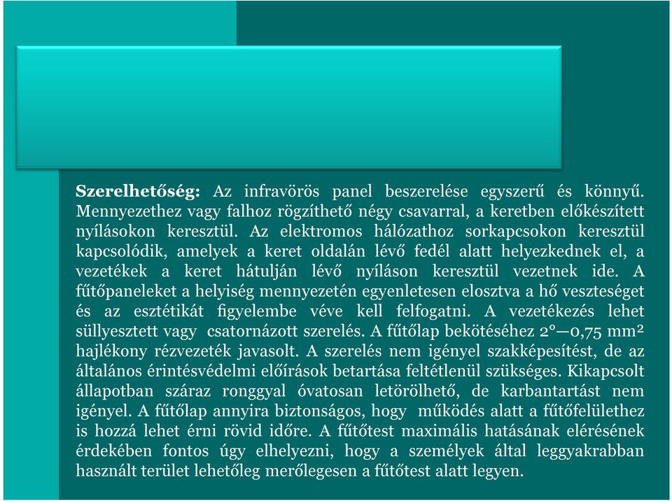 A fűtőpaneleket a helyiség mennyezetén egyenletesen elosztva a hő veszteséget és az esztétikát figyelembe véve kell felfogatni. A vezetékezés lehet süllyesztett vagy csatornázott szerelés.