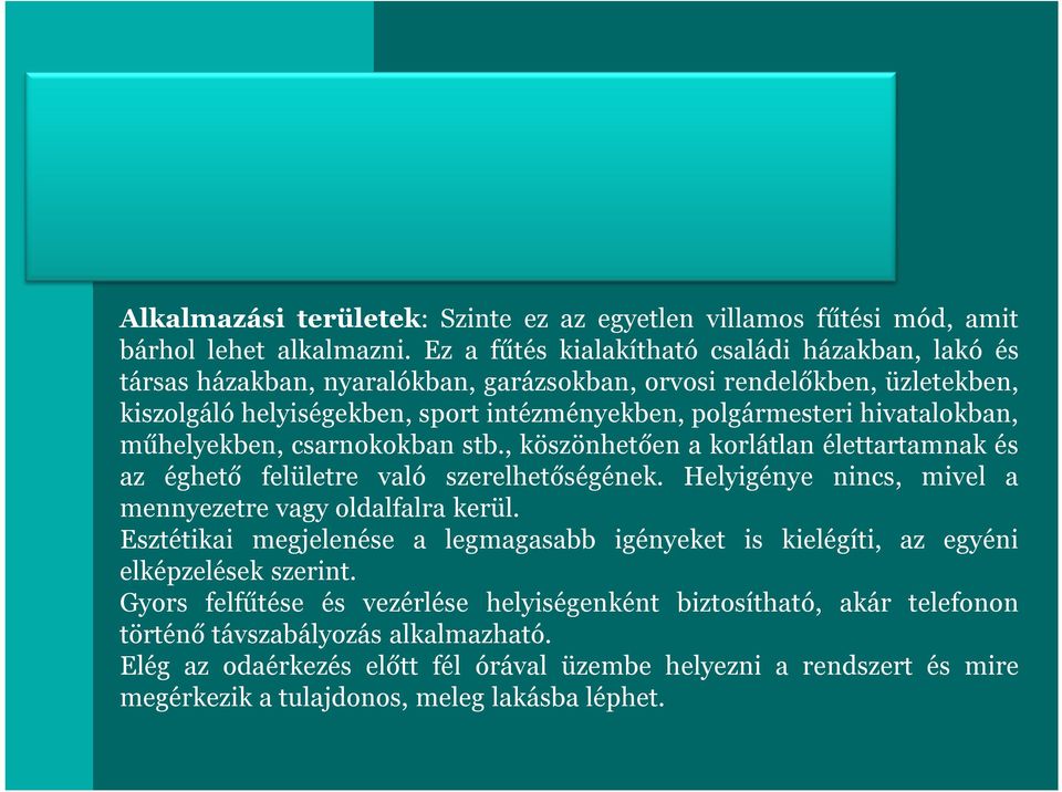 hivatalokban, műhelyekben, csarnokokban stb., köszönhetően a korlátlan élettartamnak és az éghető felületre való szerelhetőségének. Helyigénye nincs, mivel a mennyezetre vagy oldalfalra kerül.