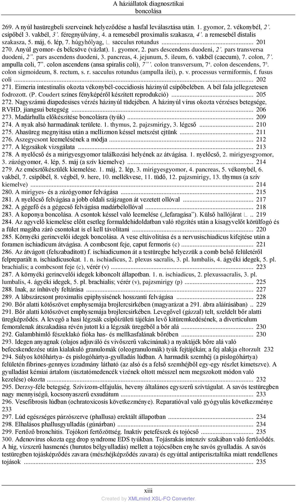 pars transversa duodeni, 2. pars ascendens duodeni, 3. pancreas, 4. jejunum, 5. ileum, 6. vakbél (caecum), 7. colon, 7. ampulla coli, 7. colon ascendens (ansa spiralis coli), 7.