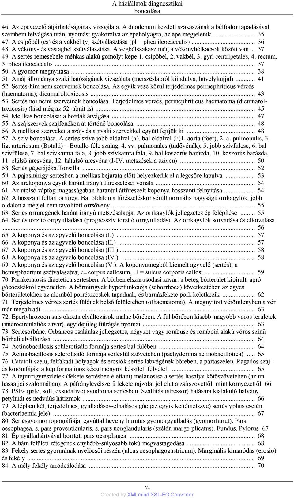 A csípőbél (cs) és a vakbél (v) szétválasztása (pl = plica ileocaecalis)... 36 48. A vékony- és vastagbél szétválasztása. A végbélszakasz még a vékonybélkacsok között van.. 37 49.