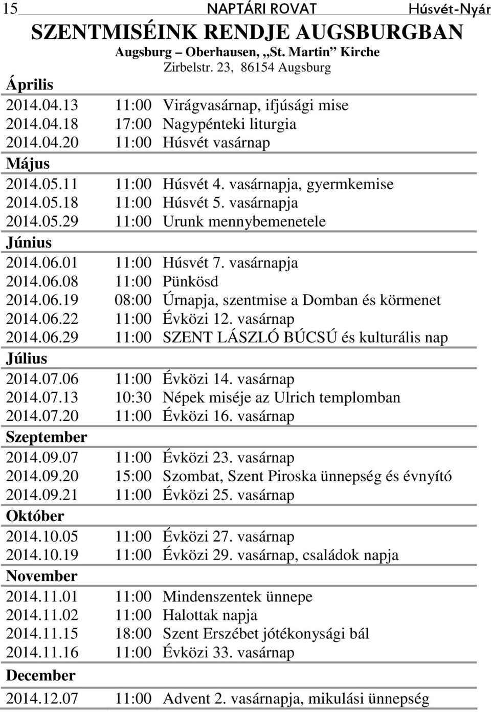 vasárnapja 2014.06.08 11:00 Pünkösd 2014.06.19 08:00 Úrnapja, szentmise a Domban és körmenet 2014.06.22 11:00 Évközi 12. vasárnap 2014.06.29 11:00 SZENT LÁSZLÓ BÚCSÚ és kulturális nap Július 2014.07.