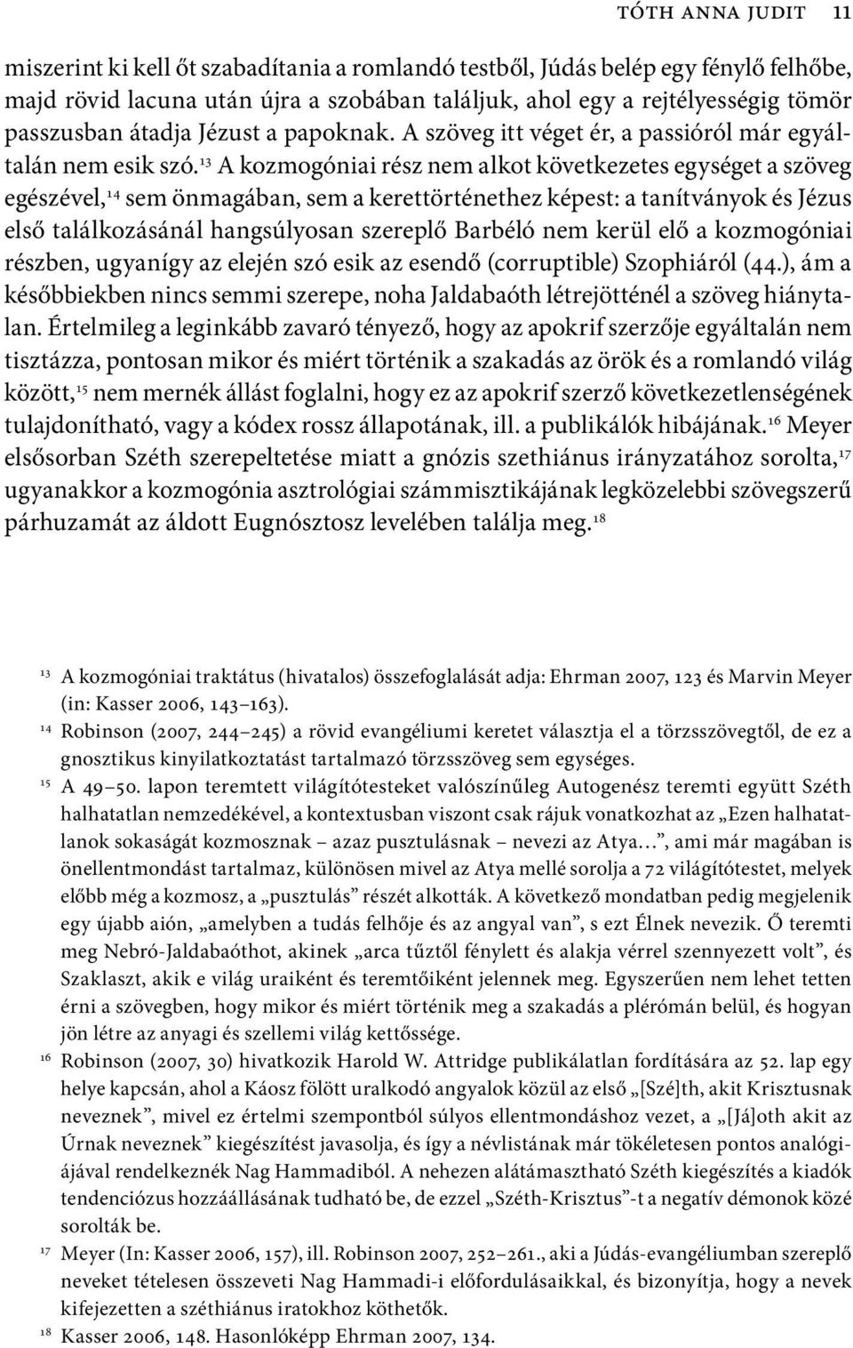 13 A kozmogóniai rész nem alkot következetes egységet a szöveg egészével, 14 sem önmagában, sem a kerettörténethez képest: a tanítványok és Jézus első találkozásánál hangsúlyosan szereplő Barbéló nem