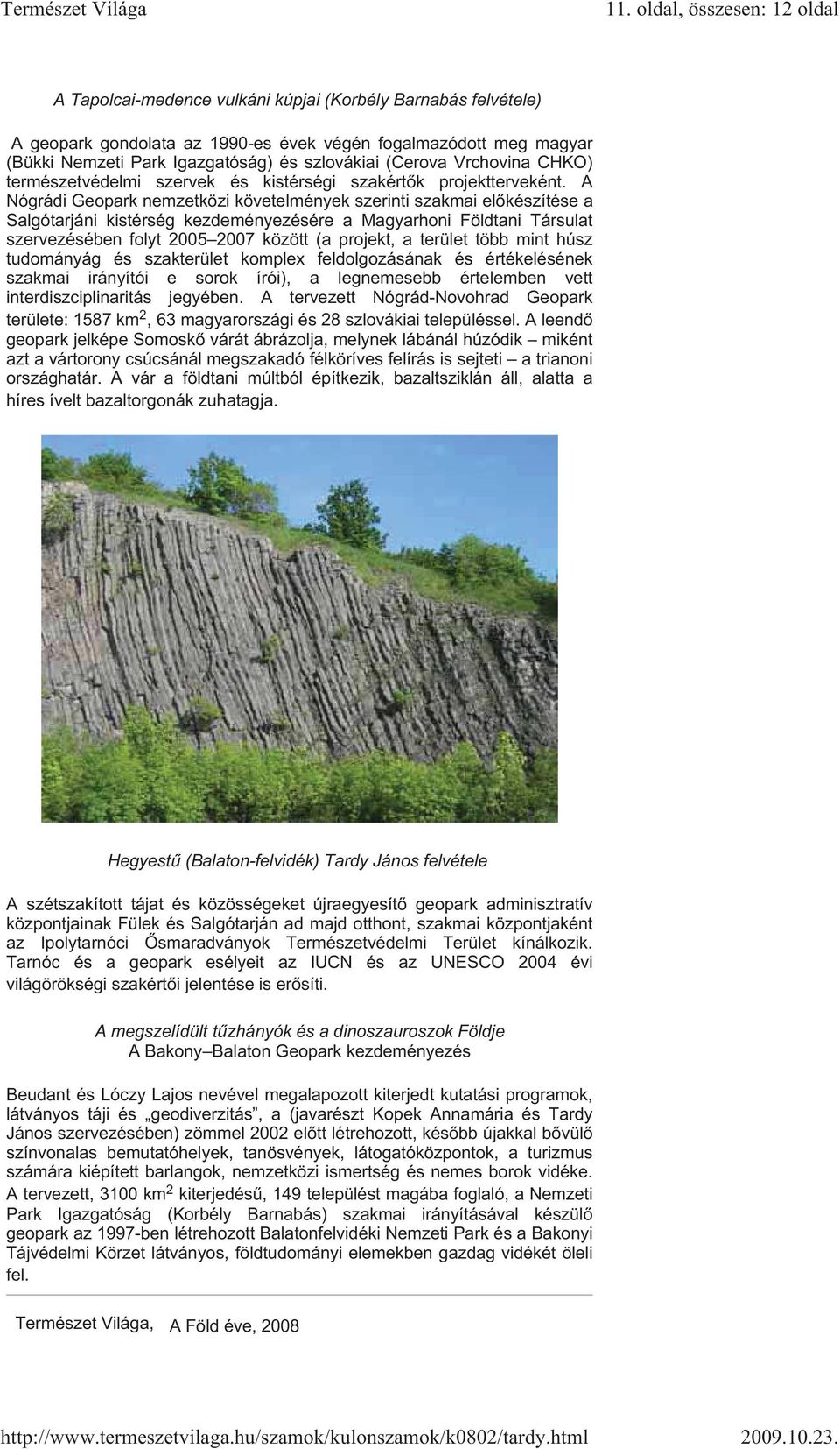 A Nógrádi Geopark nemzetközi követelmények szerinti szakmai el készítése a Salgótarjáni kistérség kezdeményezésére a Magyarhoni Földtani Társulat szervezésében folyt 2005 2007 között (a projekt, a