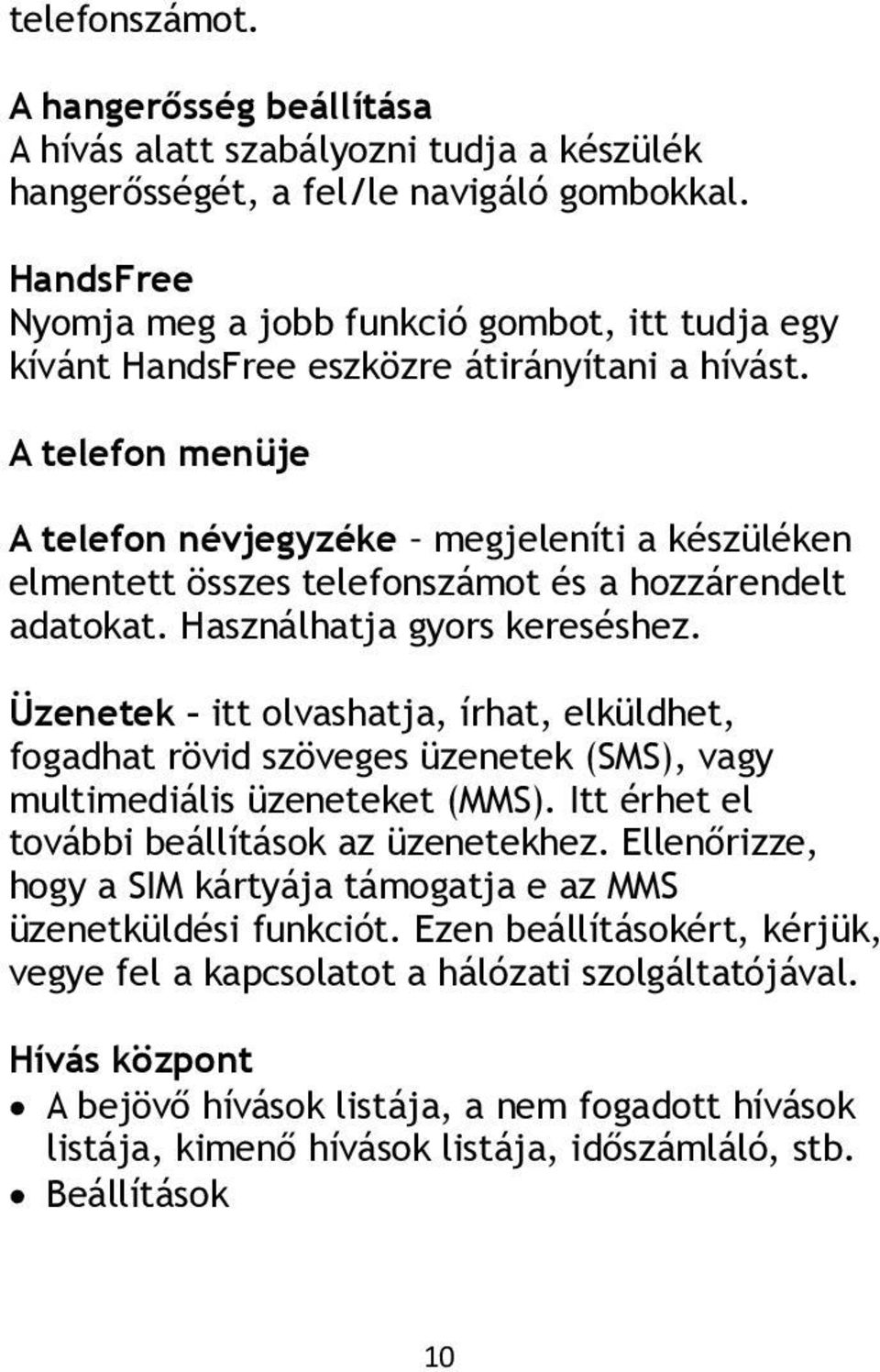 A telefon menüje A telefon névjegyzéke megjeleníti a készüléken elmentett összes telefonszámot és a hozzárendelt adatokat. Használhatja gyors kereséshez.