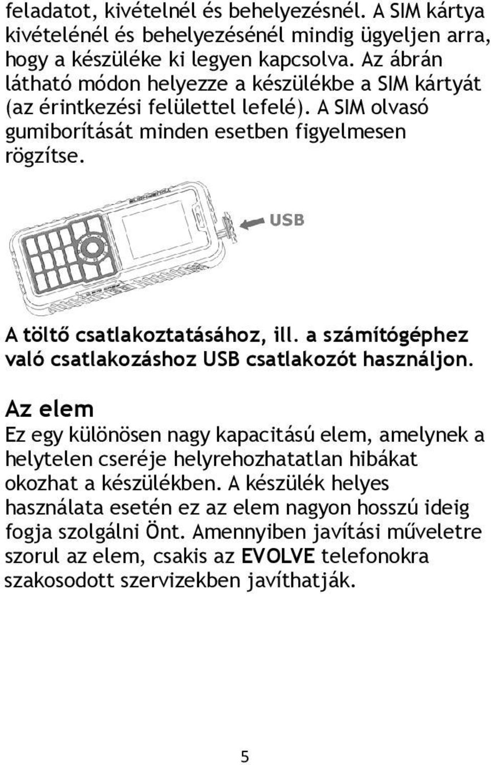 A töltő csatlakoztatásához, ill. a számítógéphez való csatlakozáshoz USB csatlakozót használjon.