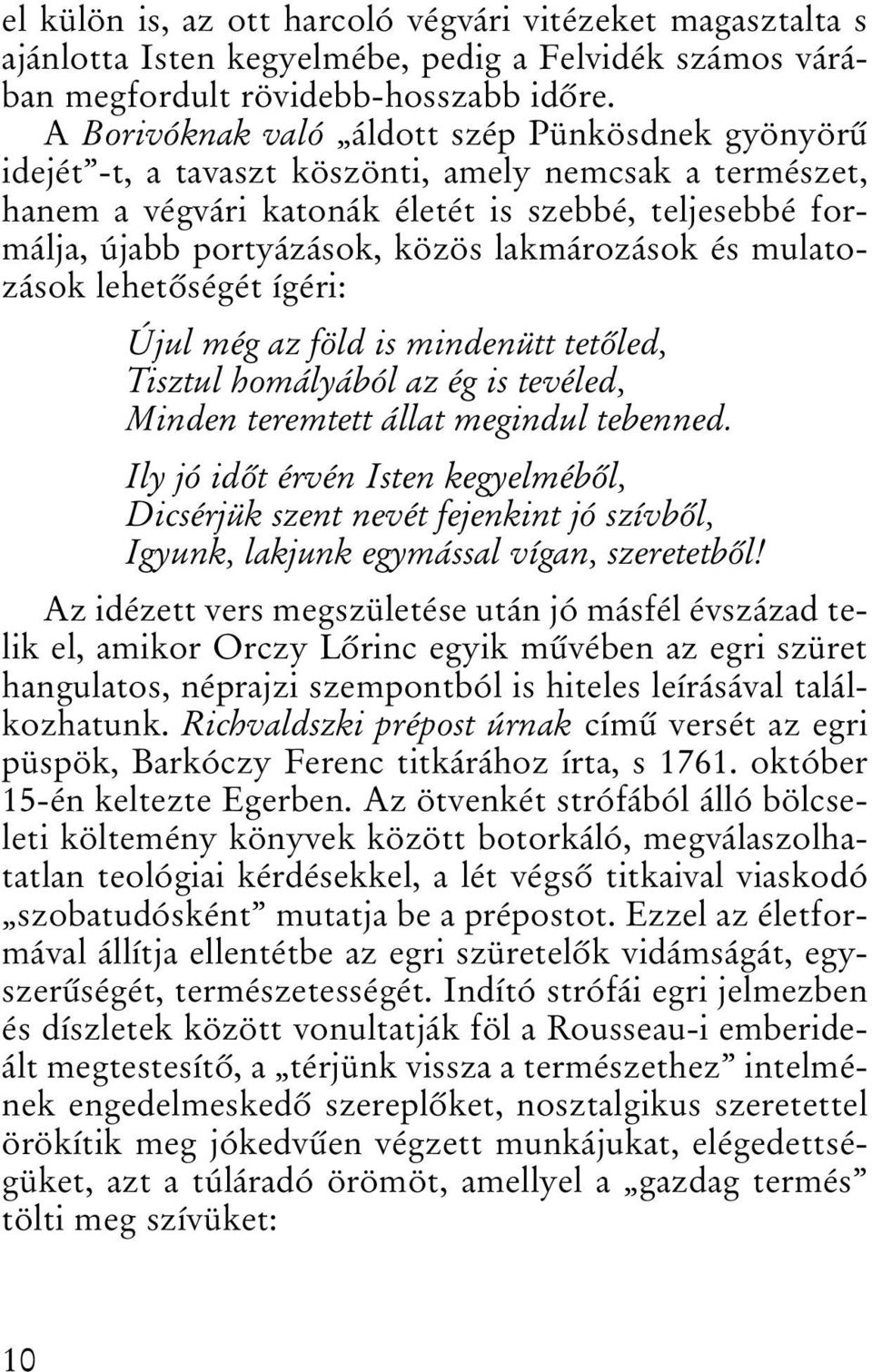 lakmározások és mulatozások lehetõségét ígéri: Újul még az föld is mindenütt tetõled, Tisztul homályából az ég is tevéled, Minden teremtett állat megindul tebenned.