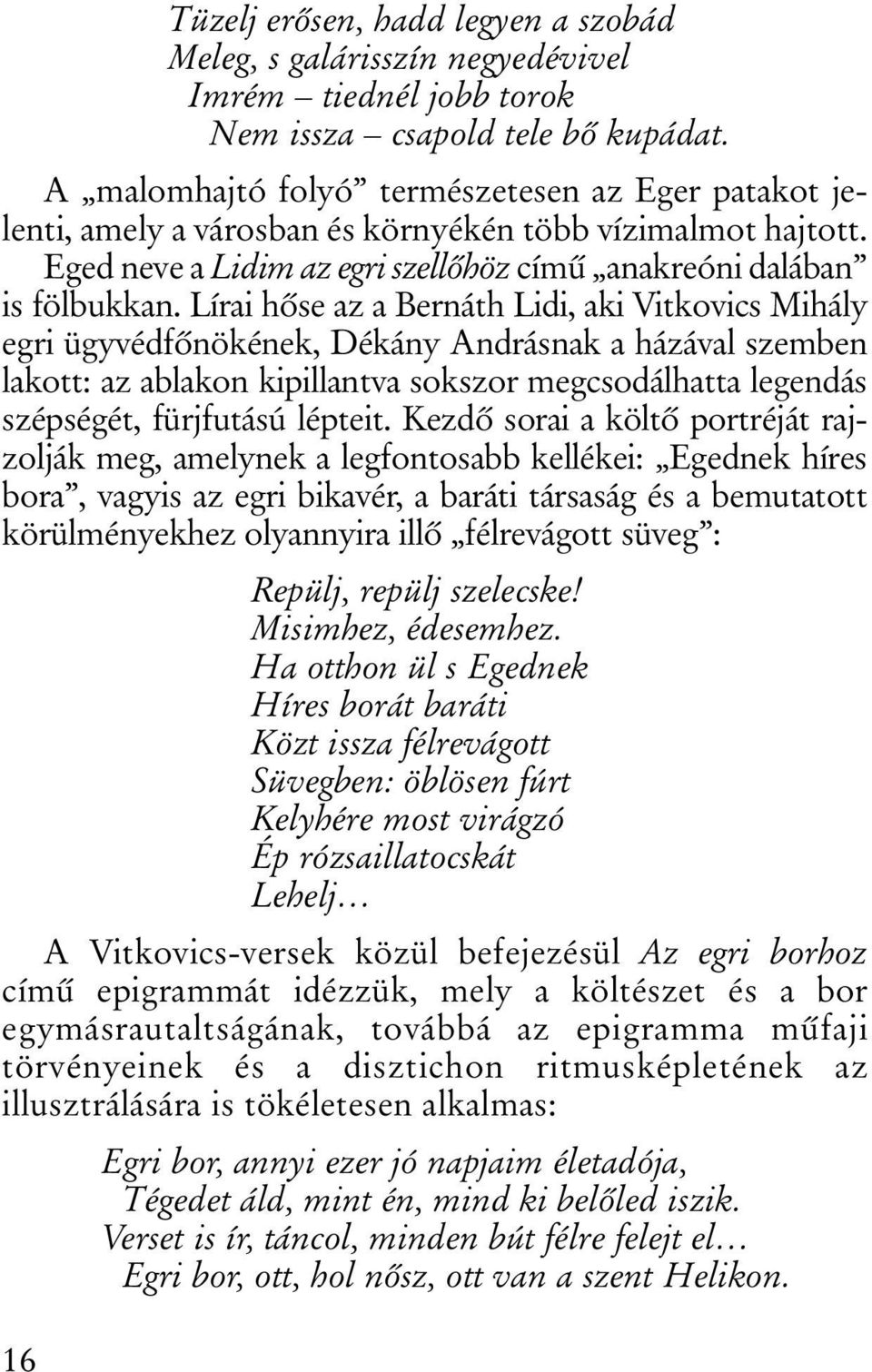 Lírai hõse az a Bernáth Lidi, aki Vitkovics Mihály egri ügyvédfõnökének, Dékány Andrásnak a házával szemben lakott: az ablakon kipillantva sokszor megcsodálhatta legendás szépségét, fürjfutású