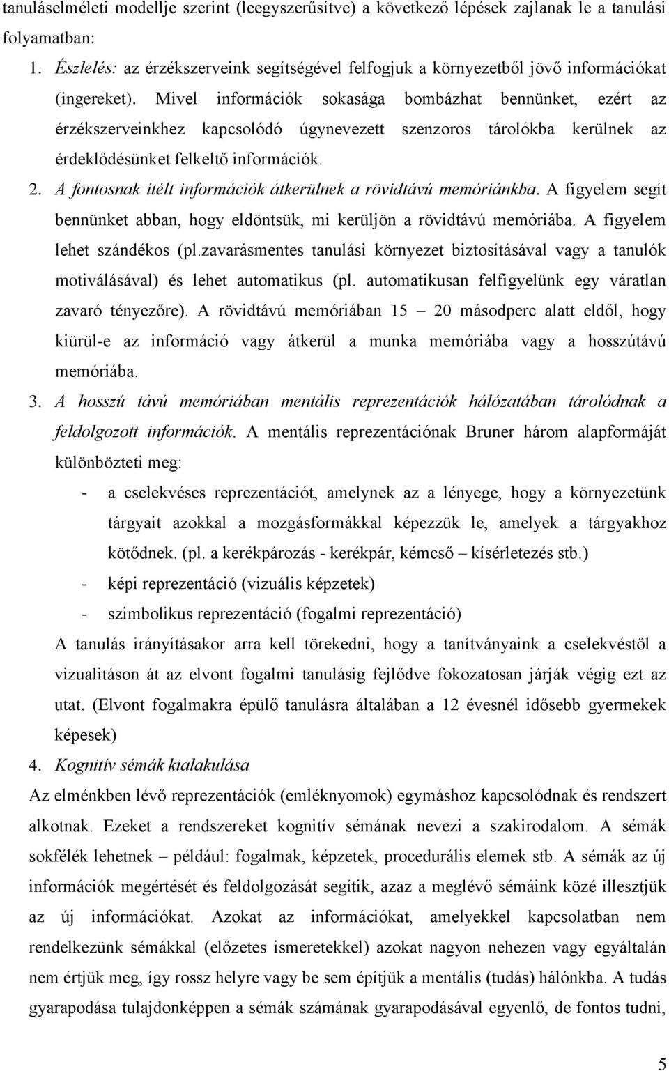 Mivel információk sokasága bombázhat bennünket, ezért az érzékszerveinkhez kapcsolódó úgynevezett szenzoros tárolókba kerülnek az érdeklődésünket felkeltő információk. 2.