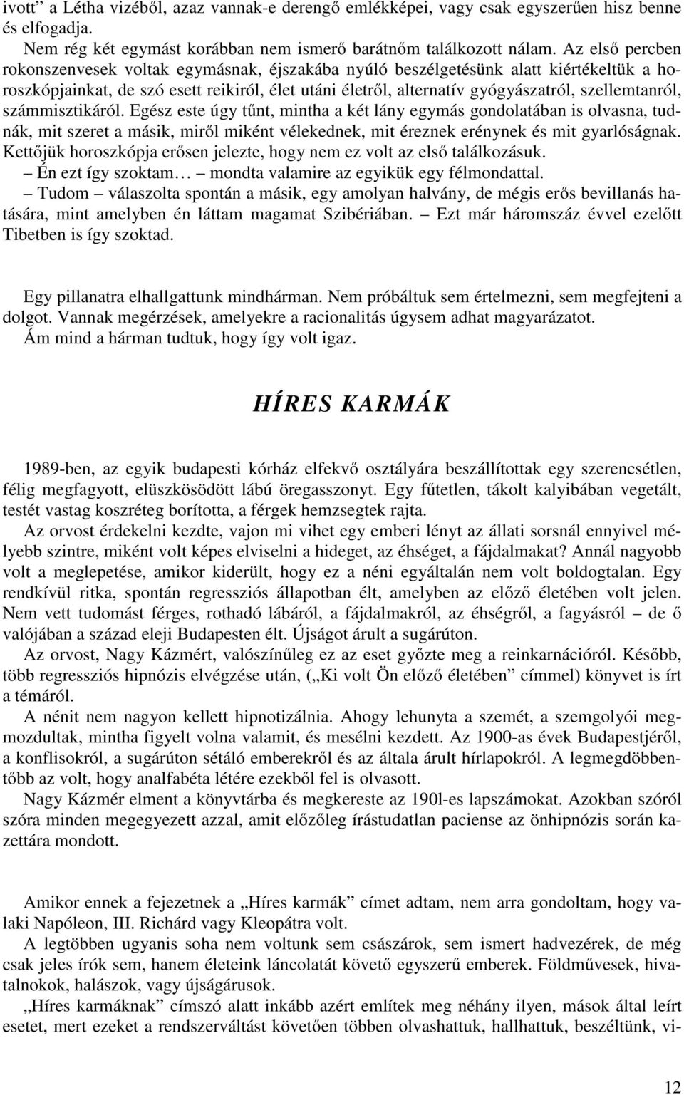 szellemtanról, számmisztikáról. Egész este úgy tűnt, mintha a két lány egymás gondolatában is olvasna, tudnák, mit szeret a másik, miről miként vélekednek, mit éreznek erénynek és mit gyarlóságnak.