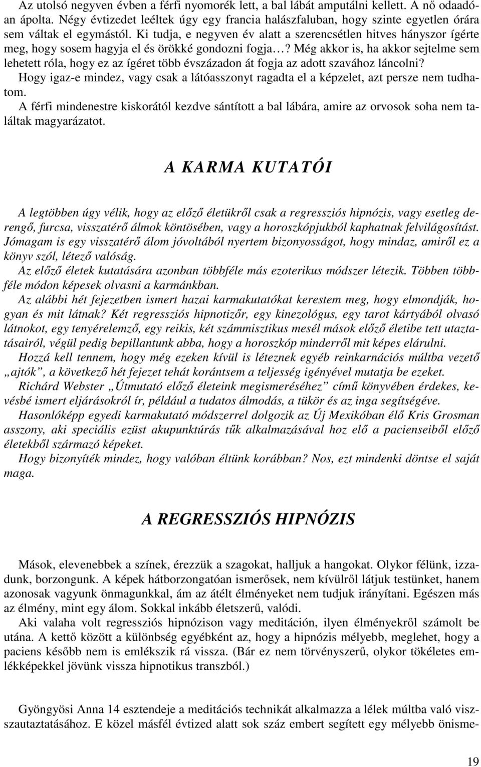 Ki tudja, e negyven év alatt a szerencsétlen hitves hányszor ígérte meg, hogy sosem hagyja el és örökké gondozni fogja?