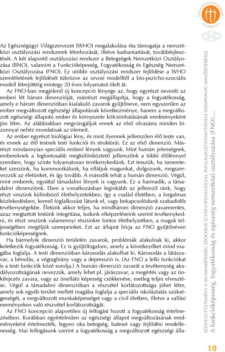 Ez utóbbi osztályozási rendszer fejlődése a WHO szemléletének fejlődését tükrözve az orvosi modelltől a bio-pszicho-szociális modell létrejöttéig mintegy 20 éves folyamatot ölelt át.