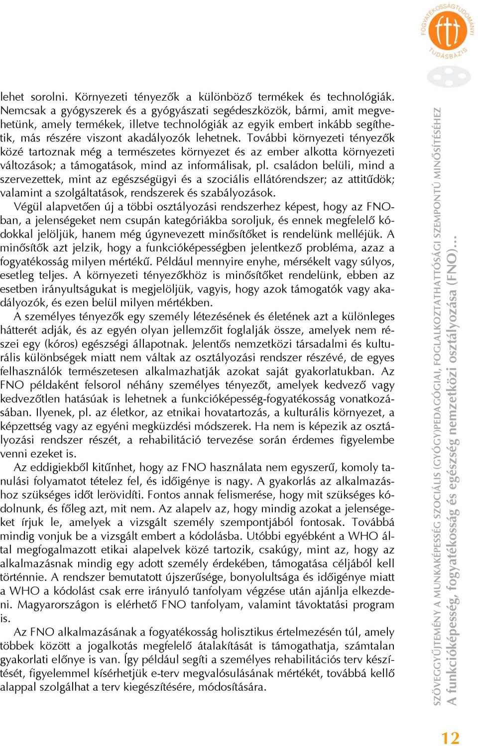 További környezeti tényezők közé tartoznak még a természetes környezet és az ember alkotta környezeti változások; a támogatások, mind az informálisak, pl.