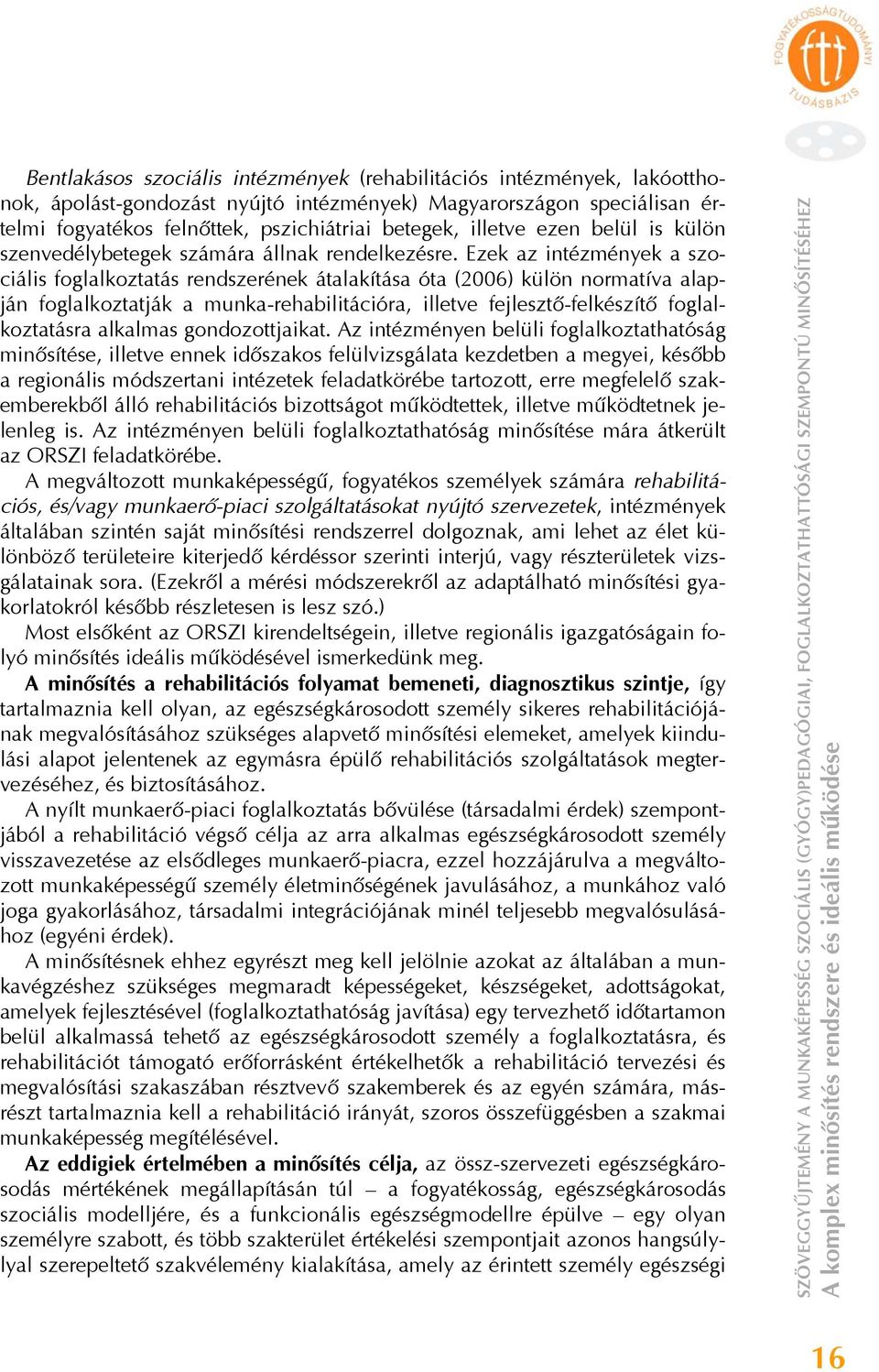 Ezek az intézmények a szociális foglalkoztatás rendszerének átalakítása óta (2006) külön normatíva alapján foglalkoztatják a munka-rehabilitációra, illetve fejlesztő-felkészítő foglalkoztatásra