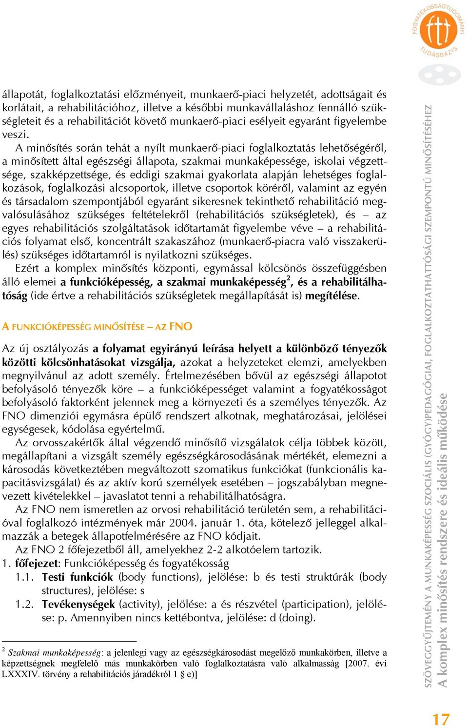 A minősítés során tehát a nyílt munkaerő-piaci foglalkoztatás lehetőségéről, a minősített által egészségi állapota, szakmai munkaképessége, iskolai végzettsége, szakképzettsége, és eddigi szakmai