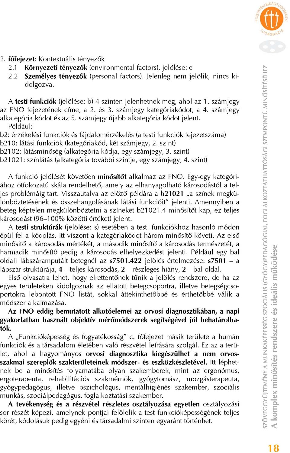 számjegy újabb alkategória kódot jelent. Például: b2: érzékelési funkciók és fájdalomérzékelés (a testi funkciók fejezetszáma) b210: látási funkciók (kategóriakód, két számjegy, 2.