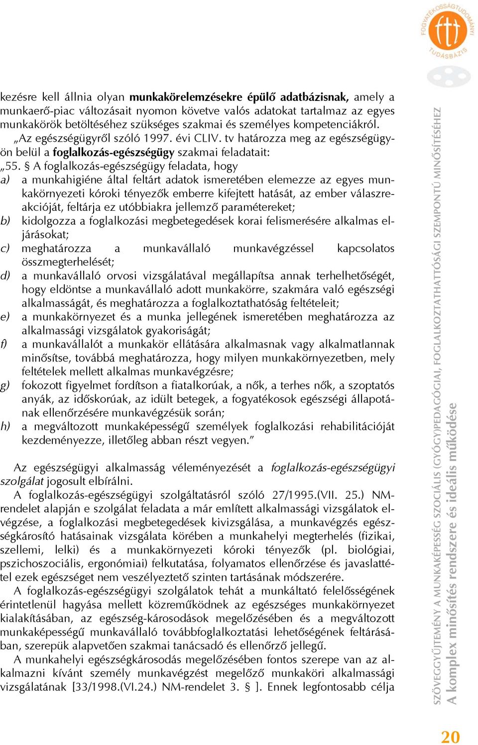 A foglalkozás-egészségügy feladata, hogy a) a munkahigiéne által feltárt adatok ismeretében elemezze az egyes munkakörnyezeti kóroki tényezők emberre kifejtett hatását, az ember válaszreakcióját,