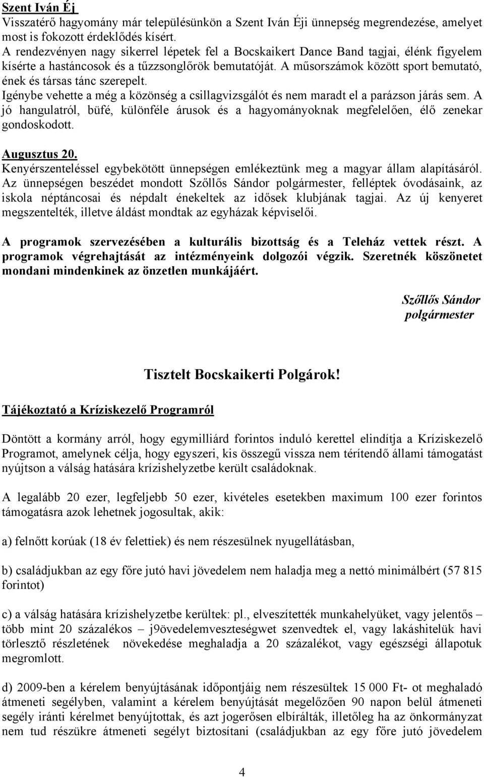 A műsorszámok között sport bemutató, ének és társas tánc szerepelt. Igénybe vehette a még a közönség a csillagvizsgálót és nem maradt el a parázson járás sem.