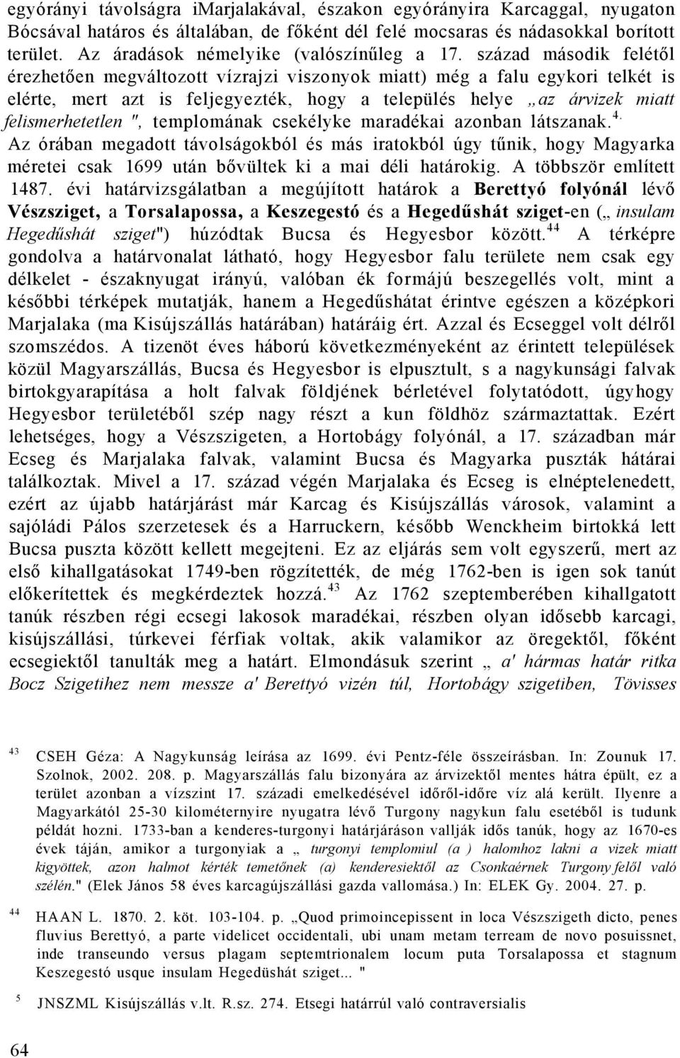 század második felétől érezhetően megváltozott vízrajzi viszonyok miatt) még a falu egykori telkét is elérte, mert azt is feljegyezték, hogy a település helye az árvizek miatt felismerhetetlen ",