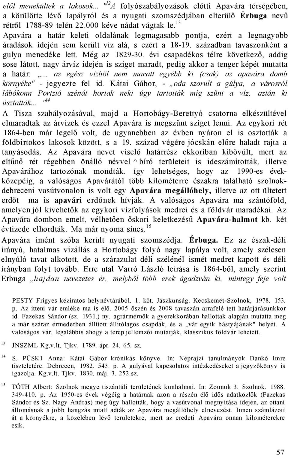 Még az 1829-30. évi csapadékos télre következő, addig sose látott, nagy árvíz idején is sziget maradt, pedig akkor a tenger képét mutatta a határ:.