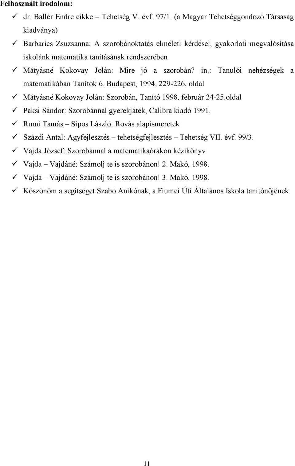 Mire jó a szorobán? in.: Tanulói nehézségek a matematikában Tanítók 6. Budapest, 1994. 229-226. oldal Mátyásné Kokovay Jolán: Szorobán, Tanító 1998. február 24-25.