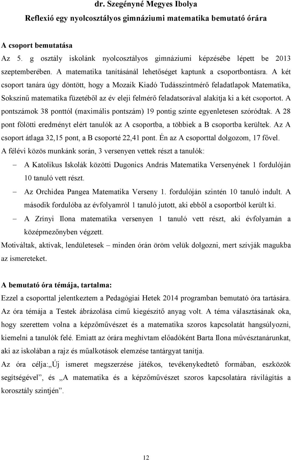 A két csoport tanára úgy döntött, hogy a Mozaik Kiadó Tudásszintmérő feladatlapok Matematika, Sokszínű matematika füzetéből az év eleji felmérő feladatsorával alakítja ki a két csoportot.