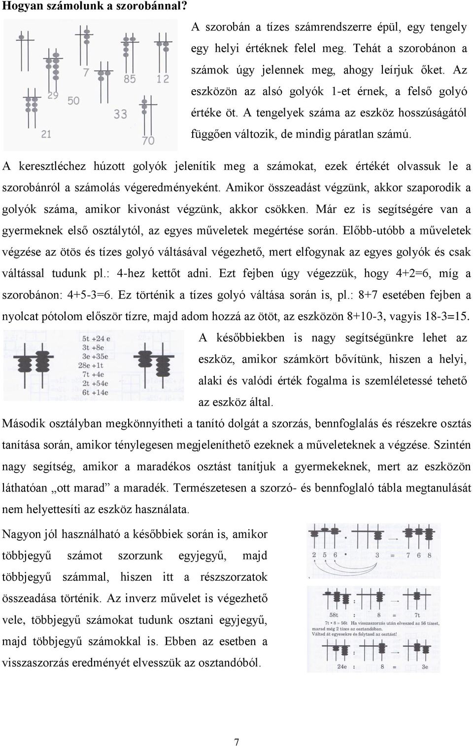 A keresztléchez húzott golyók jelenítik meg a számokat, ezek értékét olvassuk le a szorobánról a számolás végeredményeként.