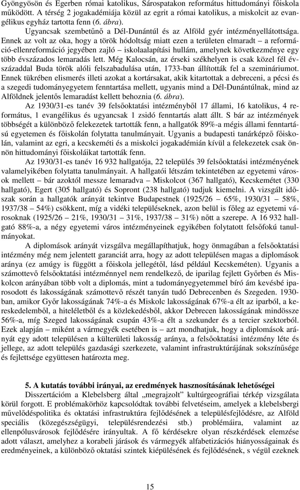 Ennek az volt az oka, hogy a török hódoltság miatt ezen a területen elmaradt a reformáció-ellenreformáció jegyében zajló iskolaalapítási hullám, amelynek következménye egy több évszázados lemaradás