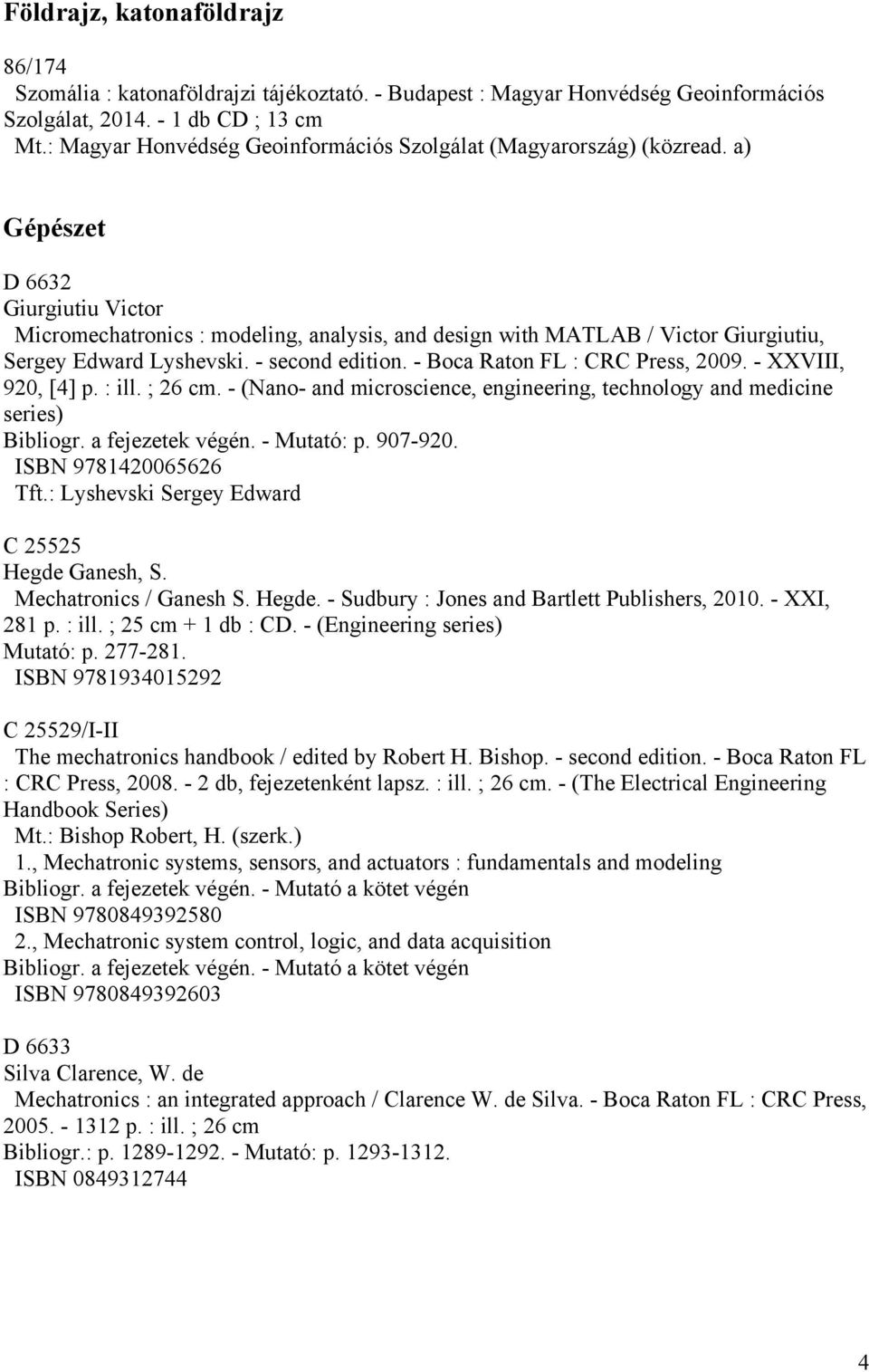 a) Gépészet D 6632 Giurgiutiu Victor Micromechatronics : modeling, analysis, and design with MATLAB / Victor Giurgiutiu, Sergey Edward Lyshevski. - second edition. - Boca Raton FL : CRC Press, 2009.