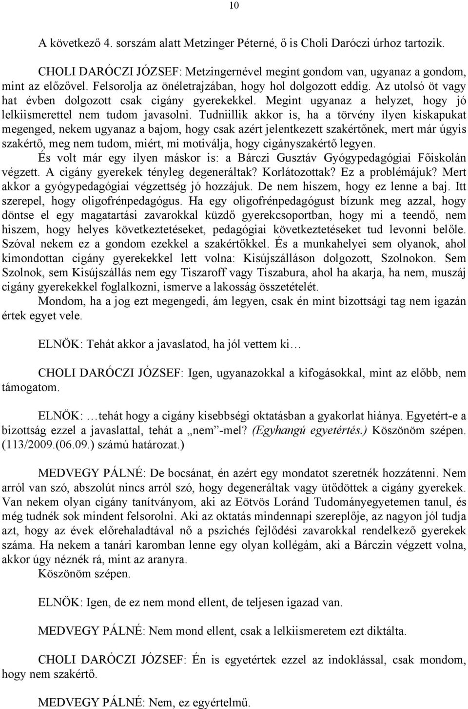 Tudniillik akkor is, ha a törvény ilyen kiskapukat megenged, nekem ugyanaz a bajom, hogy csak azért jelentkezett szakértőnek, mert már úgyis szakértő, meg nem tudom, miért, mi motiválja, hogy