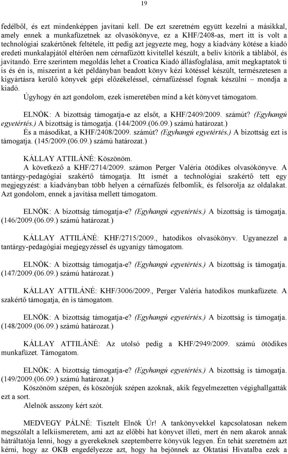 kiadvány kötése a kiadó eredeti munkalapjától eltérően nem cérnafűzött kivitellel készült, a belív kitörik a táblából, és javítandó.