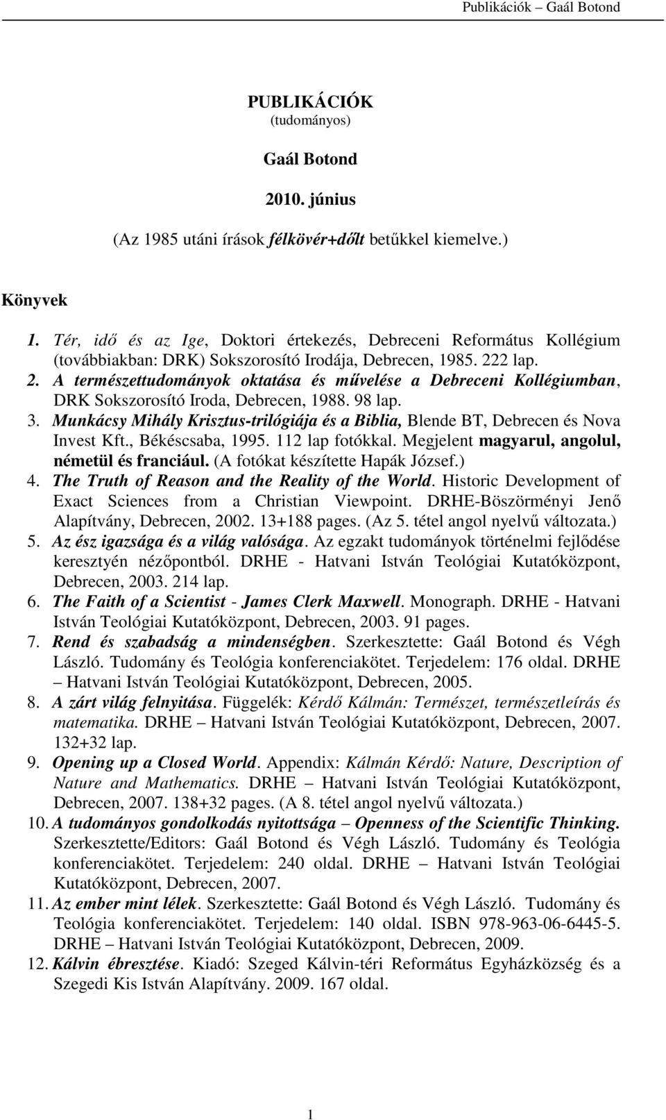 2 lap. 2. A természettudományok oktatása és művelése a Debreceni Kollégiumban, DRK Sokszorosító Iroda, Debrecen, 1988. 98 lap. 3.