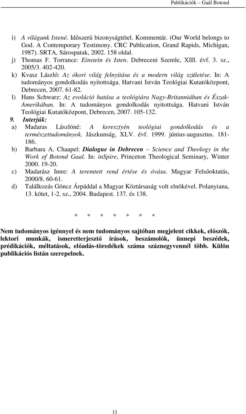 In: A tudományos gondolkodás nyitottsága. Hatvani István Teológiai Kutatóközpont, Debrecen, 2007. 61-82. l) Hans Schwarz: Az evolúció hatása a teológiára Nagy-Britanniában és Észak- Amerikában.