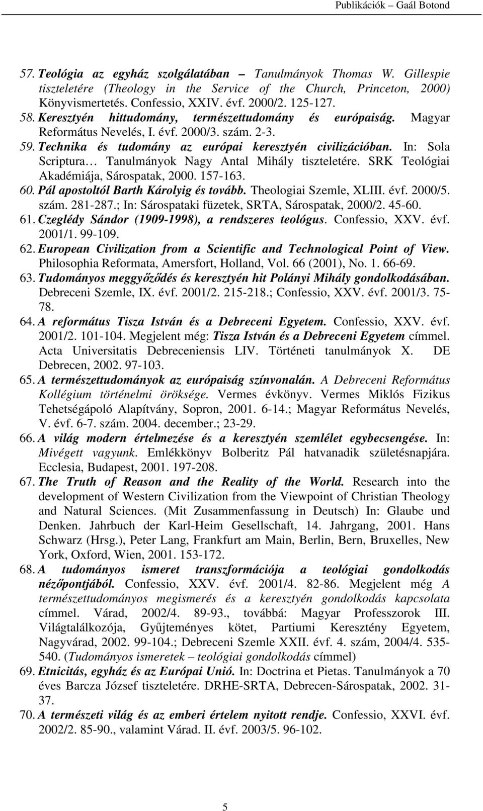 In: Sola Scriptura Tanulmányok Nagy Antal Mihály tiszteletére. SRK Teológiai Akadémiája, Sárospatak, 2000. 157-163. 60. Pál apostoltól Barth Károlyig és tovább. Theologiai Szemle, XLIII. évf. 2000/5.