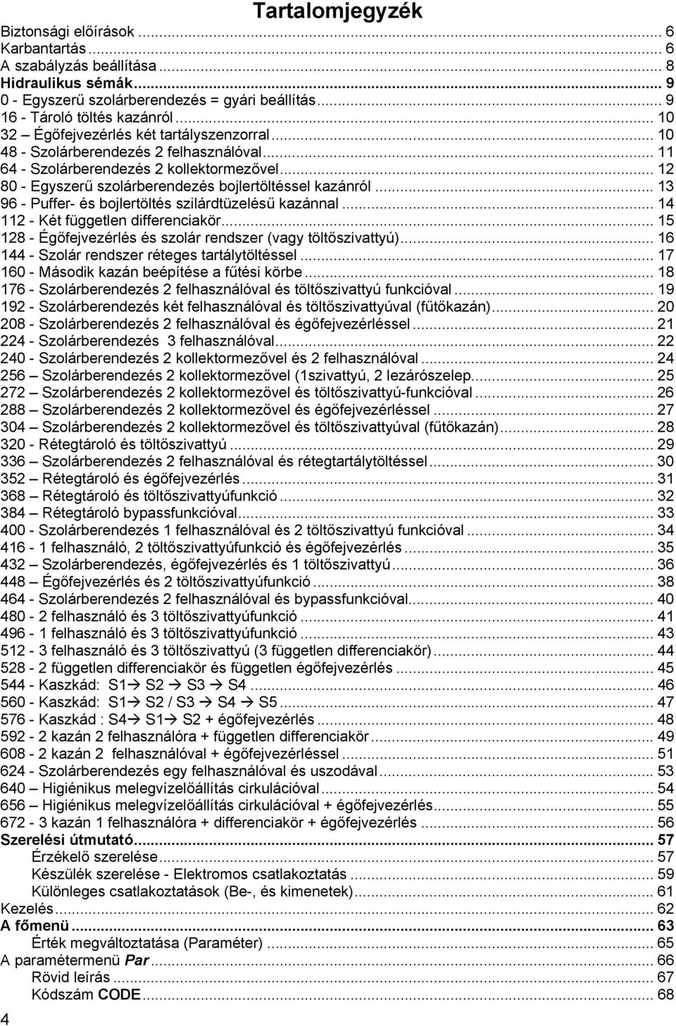 .. 13 96 - Puffer- és bojlertöltés szilárdtüzelésű kazánnal... 14 112 - Két független differenciakör... 15 128 - Égőfejvezérlés és szolár rendszer (vagy töltőszivattyú).