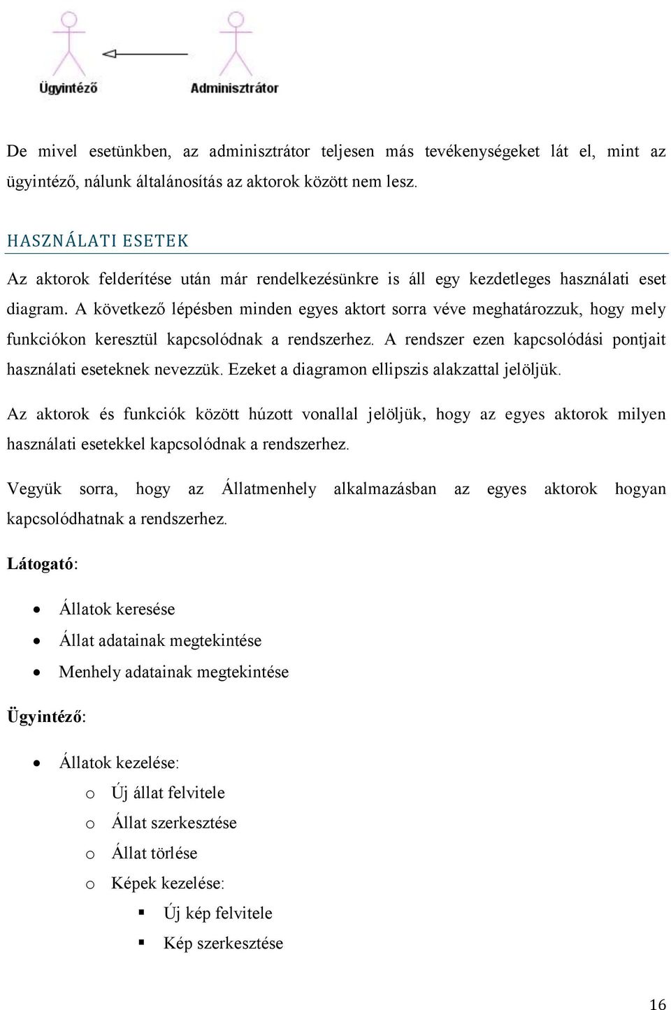 A következő lépésben minden egyes aktort sorra véve meghatározzuk, hogy mely funkciókon keresztül kapcsolódnak a rendszerhez. A rendszer ezen kapcsolódási pontjait használati eseteknek nevezzük.