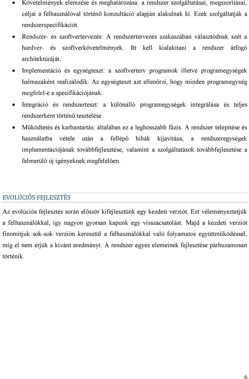 Implementáció és egységteszt: a szoftverterv programok illetve programegységek halmazaként realizálódik. Az egységteszt azt ellenőrzi, hogy minden programegység megfelel-e a specifikációjának.