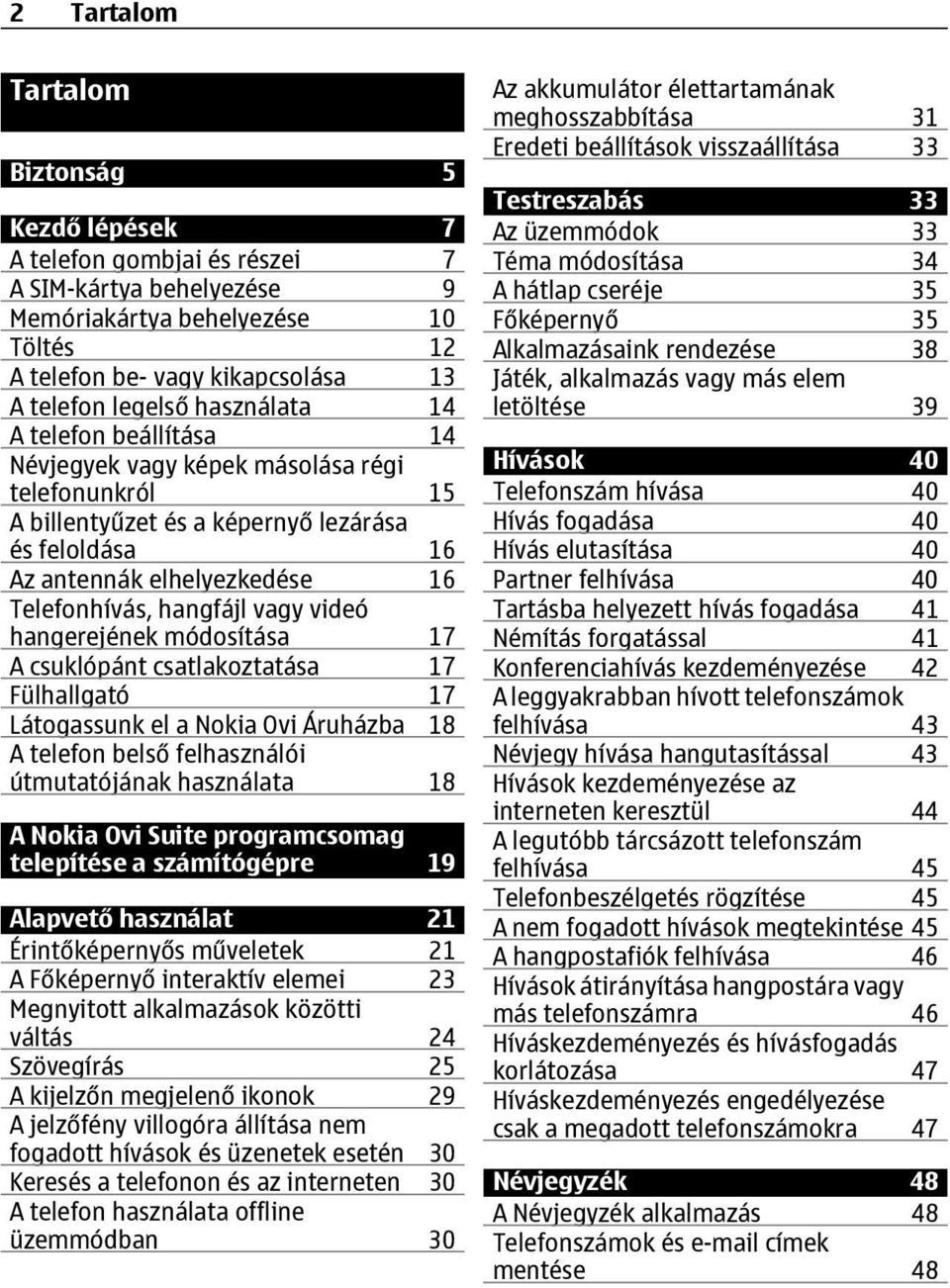 vagy videó hangerejének módosítása 17 A csuklópánt csatlakoztatása 17 Fülhallgató 17 Látogassunk el a Nokia Ovi Áruházba 18 A telefon belső felhasználói útmutatójának használata 18 A Nokia Ovi Suite