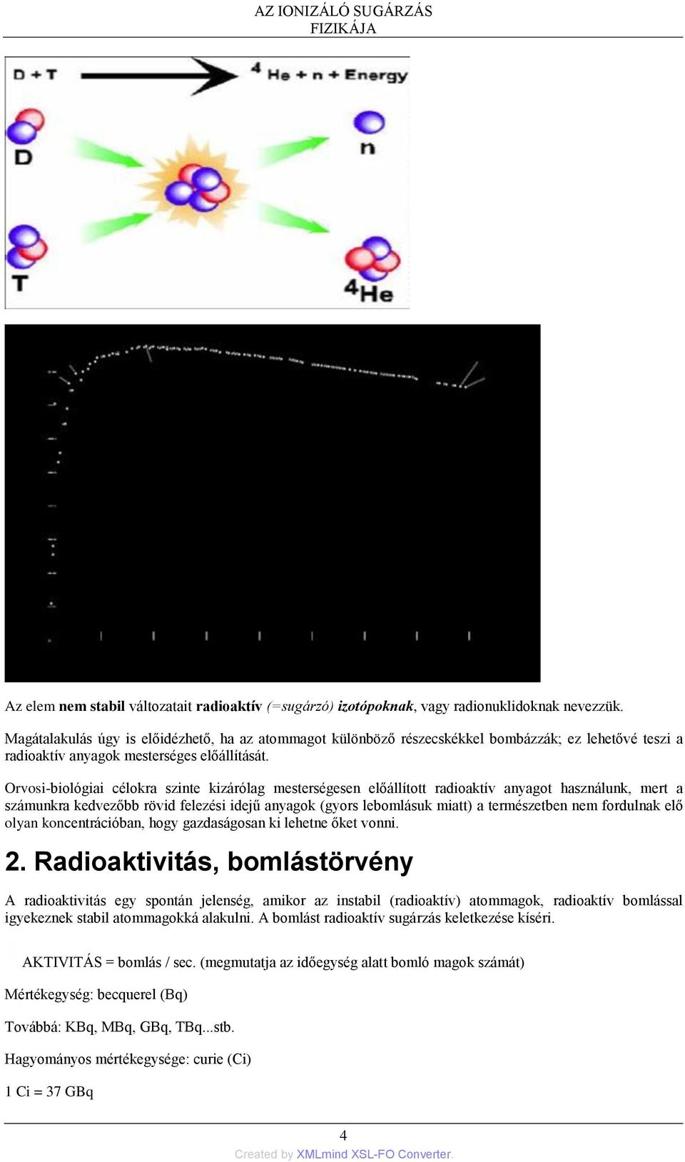 Orvosi-biológiai célokra szinte kizárólag mesterségesen előállított radioaktív anyagot használunk, mert a számunkra kedvezőbb rövid felezési idejű anyagok (gyors lebomlásuk miatt) a természetben nem