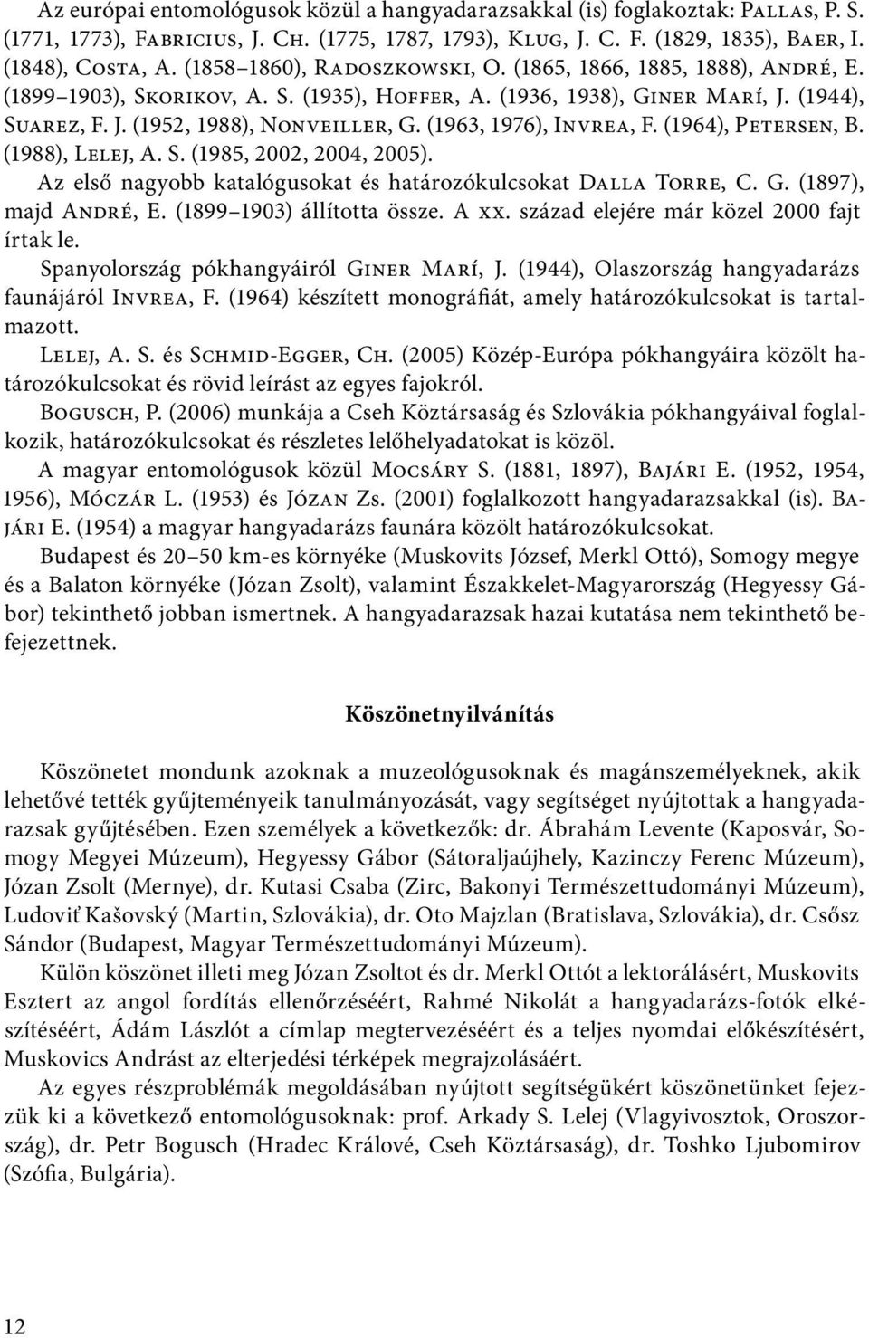 (1963, 1976), Invrea, F. (1964), Petersen, B. (1988), Lelej, A. S. (1985, 2002, 2004, 2005). Az első nagyobb katalógusokat és határozókulcsokat Dalla Torre, C. G. (1897), majd André, E.