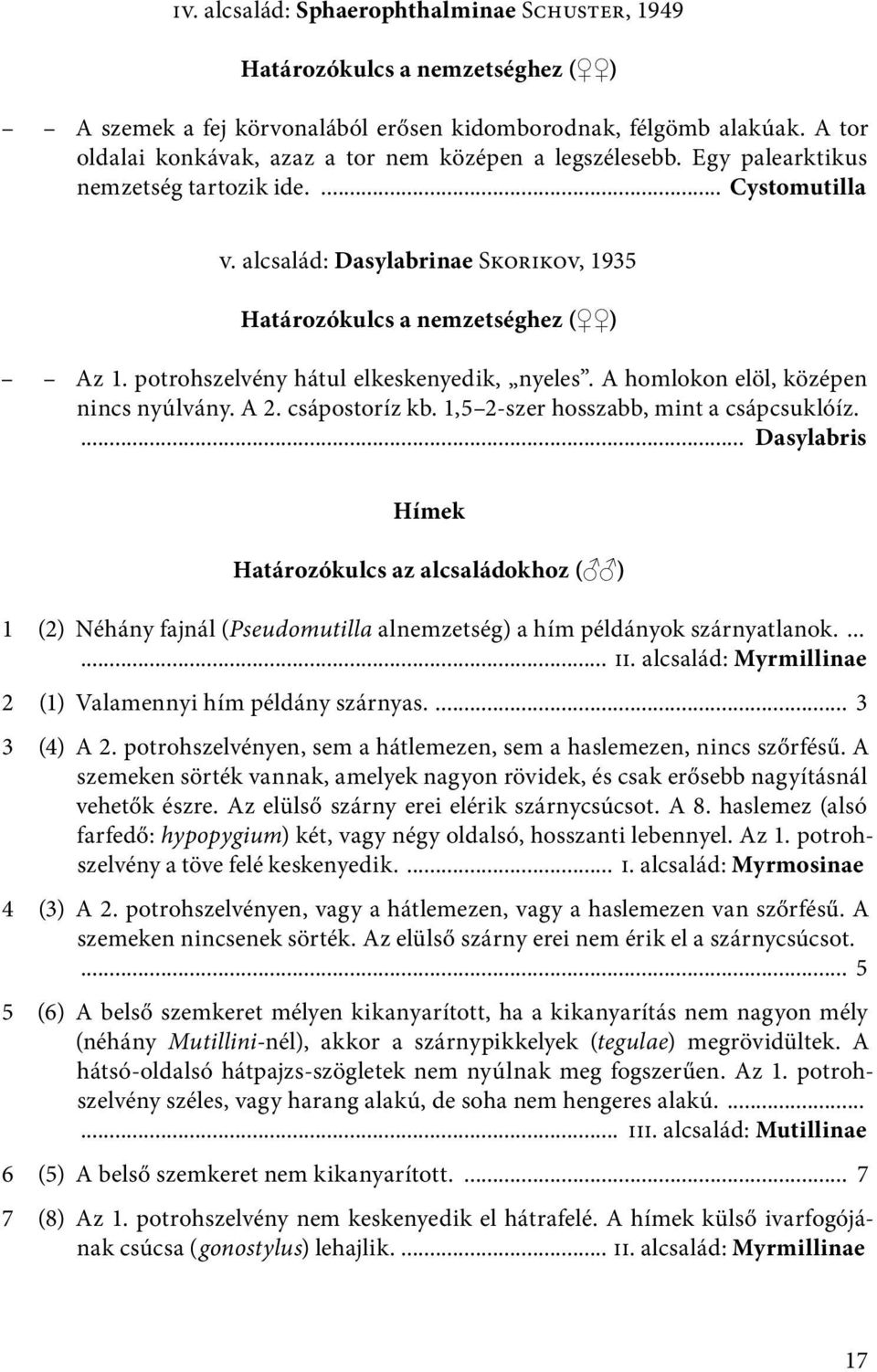 potrohszelvény hátul elkeskenyedik, nyeles. A homlokon elöl, középen nincs nyúlvány. A 2. csápostoríz kb. 1,5 2-szer hosszabb, mint a csápcsuklóíz.