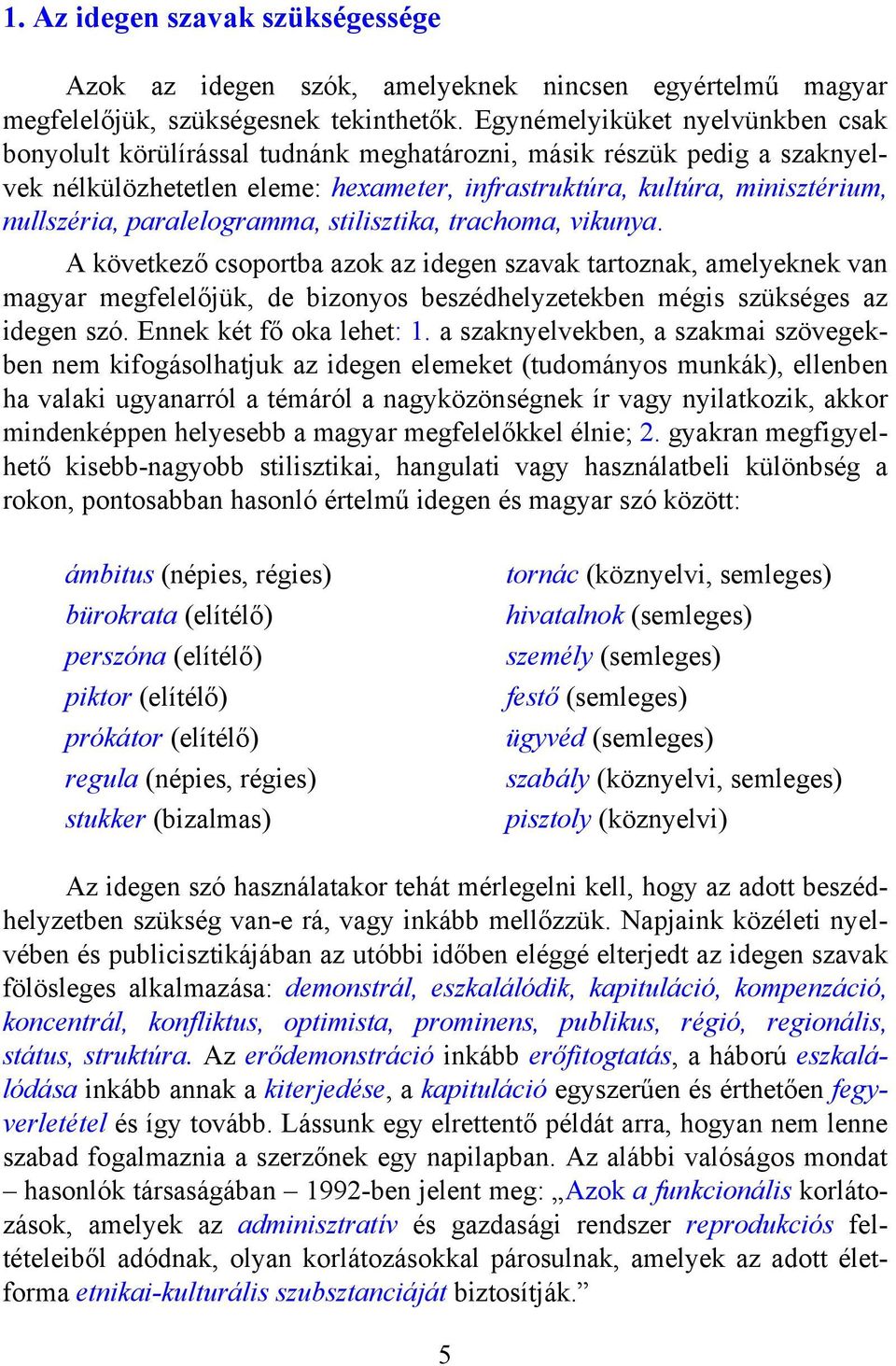 paralelogramma, stilisztika, trachoma, vikunya. A következő csoportba azok az idegen szavak tartoznak, amelyeknek van magyar megfelelőjük, de bizonyos beszédhelyzetekben mégis szükséges az idegen szó.