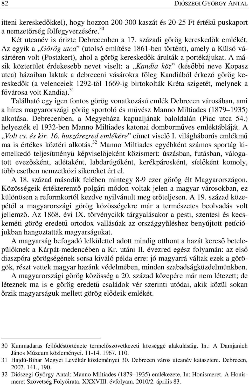 A másik közterület érdekesebb nevet viselt: a Kandia köz (későbbi neve Kopasz utca) házaiban laktak a debreceni vásárokra főleg Kandiából érkező görög kereskedők (a velenceiek 1292-től 1669-ig