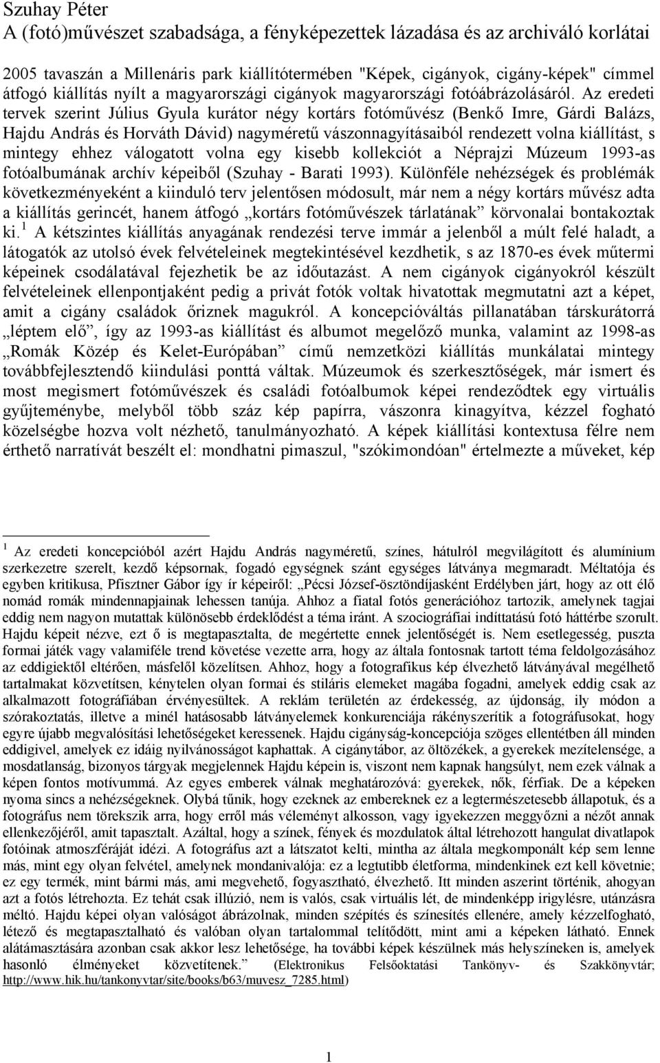 Az eredeti tervek szerint Július Gyula kurátor négy kortárs fotóművész (Benkő Imre, Gárdi Balázs, Hajdu András és Horváth Dávid) nagyméretű vászonnagyításaiból rendezett volna kiállítást, s mintegy