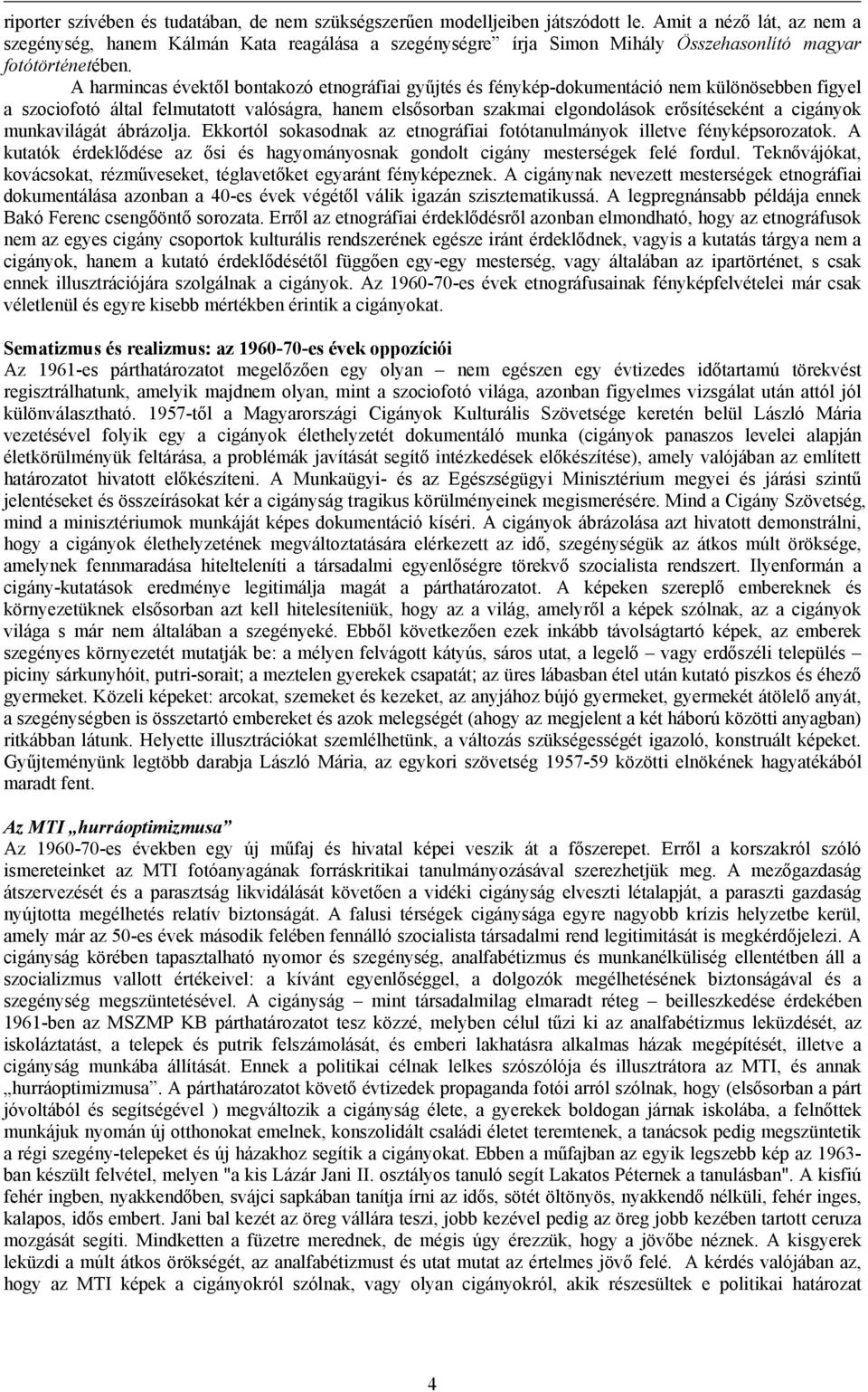 A harmincas évektől bontakozó etnográfiai gyűjtés és fénykép-dokumentáció nem különösebben figyel a szociofotó által felmutatott valóságra, hanem elsősorban szakmai elgondolások erősítéseként a