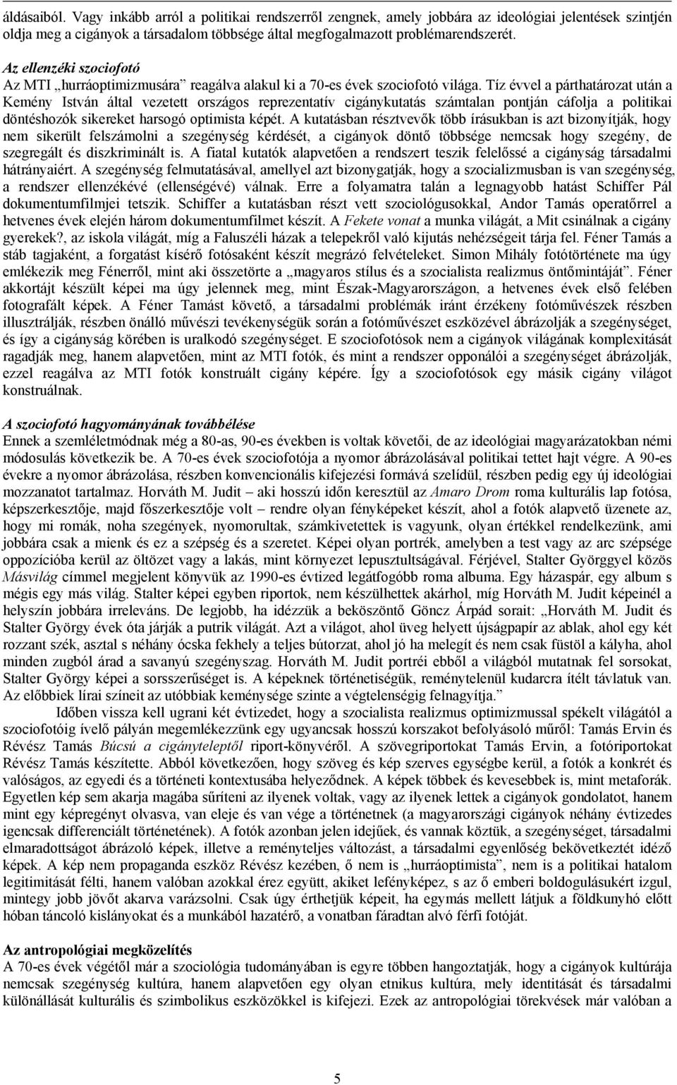 Tíz évvel a párthatározat után a Kemény István által vezetett országos reprezentatív cigánykutatás számtalan pontján cáfolja a politikai döntéshozók sikereket harsogó optimista képét.