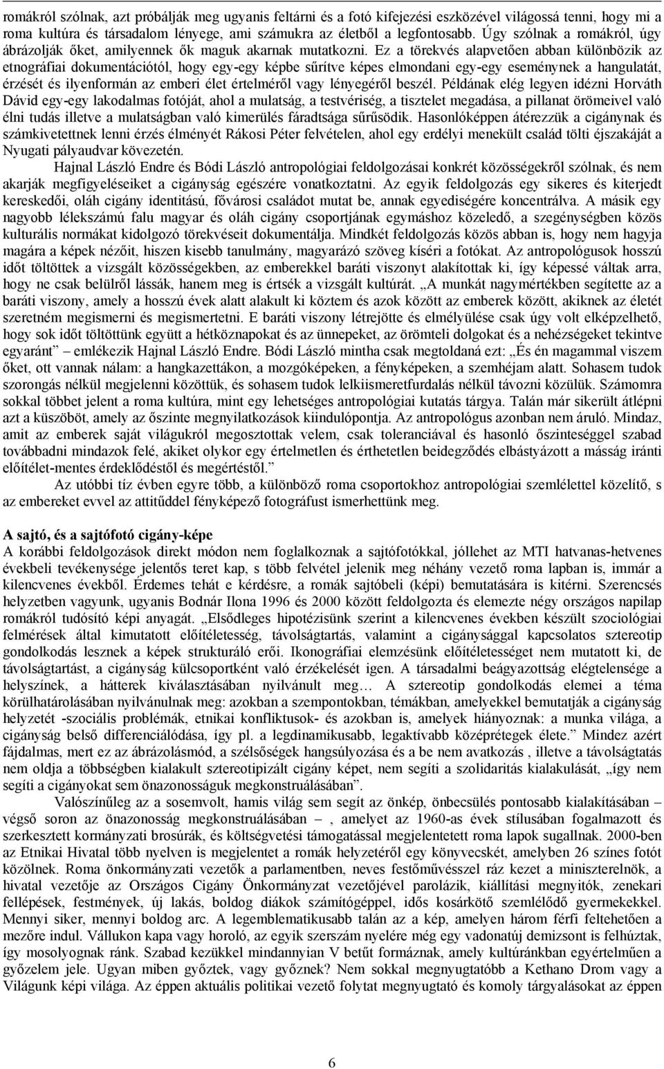 Ez a törekvés alapvetően abban különbözik az etnográfiai dokumentációtól, hogy egy-egy képbe sűrítve képes elmondani egy-egy eseménynek a hangulatát, érzését és ilyenformán az emberi élet értelméről