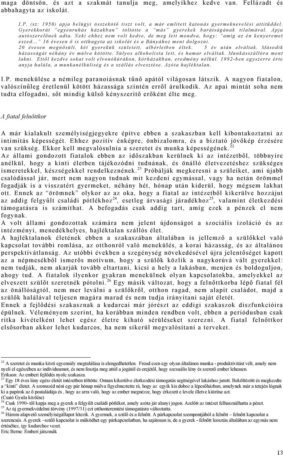 Apja autószerelő nek adta. Neki ehhez nem volt kedve, de meg lett mondva, hogy: amíg az én kenyeremet eszed... 16 évesen ő is otthagyta az iskolát és a Bányához ment dolgozni.